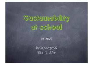 Sustainability
  at school
      19 april

   Designproposal
    Elke & Joke
 