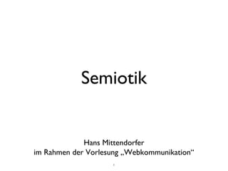 1
Semiotik
Hans Mittendorfer
im Rahmen derVorlesung „Webkommunikation“
Freitag, 31. Mai 13
 