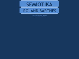 SEMIOTIKA
Toto Haryadi, M.Ds
ROLAND BARTHES
 