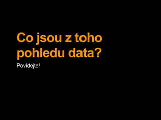 Co jsou z toho
pohledu data?
Povídejte!
 