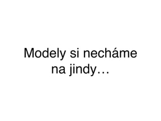 Modely si necháme
na jindy…
 