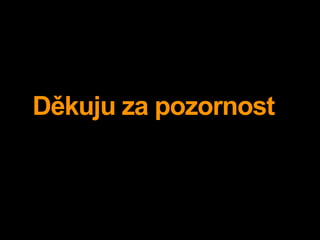 Děkuju za pozornost
 