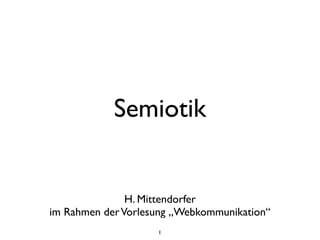 1
Semiotik
H. Mittendorfer	

im Rahmen derVorlesung „Webkommunikation“
 