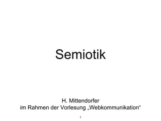1
Semiotik
H. Mittendorfer
im Rahmen der Vorlesung „Webkommunikation“
 