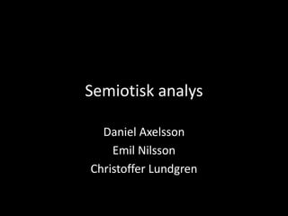 Semiotisk analys
Daniel Axelsson
Emil Nilsson
Christoffer Lundgren
 