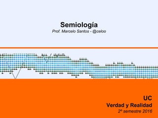 Semiología
Prof. Marcelo Santos - @celoo
UC
Verdad y Realidad
2º semestre 2016
 