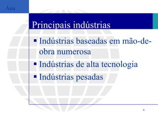 Ásia


       Principais indústrias
        Indústrias baseadas em mão-de-
         obra numerosa
        Indústrias de alta tecnologia
        Indústrias pesadas


                                    6
 