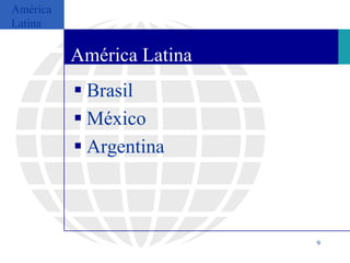 América
Latina

          América Latina
           Brasil
           México
           Argentina



                           9
 