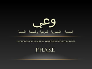 PSYCHOLOGICAL HEALTH & AWARENESS SOCIETY IN EGYPT
‫وعي‬‫وعي‬
p.h.a.s.e
‫الجمعية‬‫المصرية‬‫للتوعية‬‫والصحة‬‫النفسية‬
 