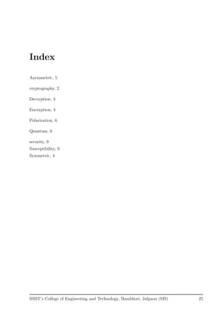 Index
Asymmetric, 5
cryptography, 2
Decryption, 4
Encryption, 4
Polarization, 6
Quantum, 6
security, 9
Susceptibility, 9
Symmetric, 4
SSBT’s College of Engineering and Technology, Bambhori, Jalgaon (MS) 25
 