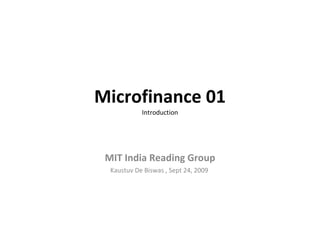 Microfinance 01 Introduction MIT India Reading Group Kaustuv De Biswas , Sept 24, 2009  
