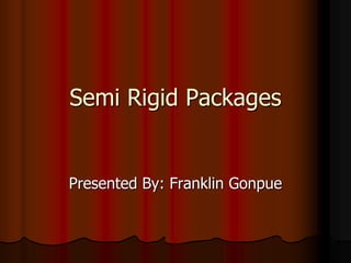 Semi Rigid Packages
Presented By: Franklin Gonpue
 