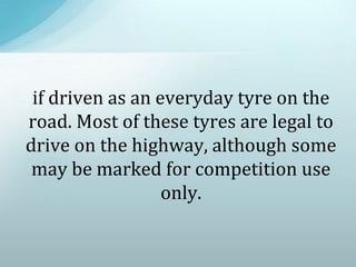 if driven as an everyday tyre on the
road. Most of these tyres are legal to
drive on the highway, although some
may be marked for competition use
only.
 