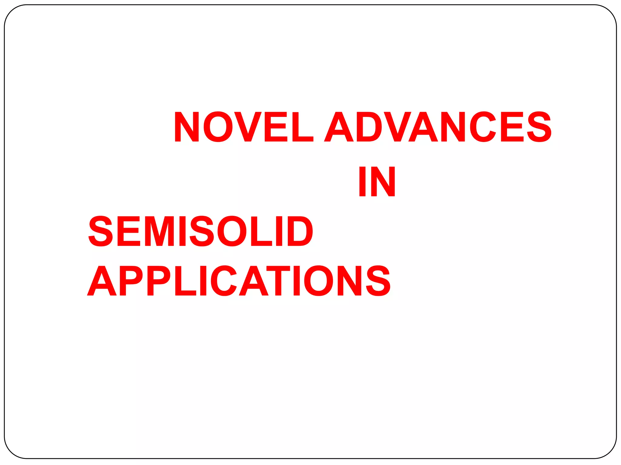 NOVEL ADVANCES
           IN
SEMISOLID
APPLICATIONS
 