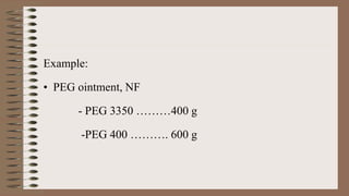 Example:
• PEG ointment, NF
- PEG 3350 ………400 g
-PEG 400 ………. 600 g
 