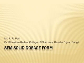 SEMISOLID DOSAGE FORM
Mr. R. R. Patil
Dr. Shivajirao Kadam College of Pharmacy, Kasabe Digraj, Sangli
 
