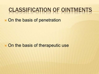 CLASSIFICATION OF OINTMENTS
 On the basis of penetration
 On the basis of therapeutic use
 
