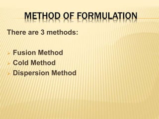 METHOD OF FORMULATION
There are 3 methods:
 Fusion Method
 Cold Method
 Dispersion Method
 