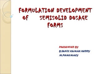 FORMULATION DEVELOPMENTFORMULATION DEVELOPMENT
OF SEMISOLID DOSAGEOF SEMISOLID DOSAGE
FORMSFORMS
PRESENTED BY
B.SUNIL KUMAR REDDY
M.PHARMACY
 