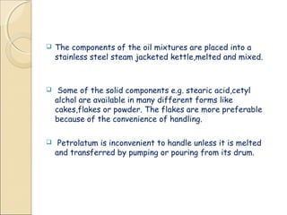  The oil phase is then strained through several layers of
cheese cloth to remove any foreign matter.
 If petrolatum is u...
