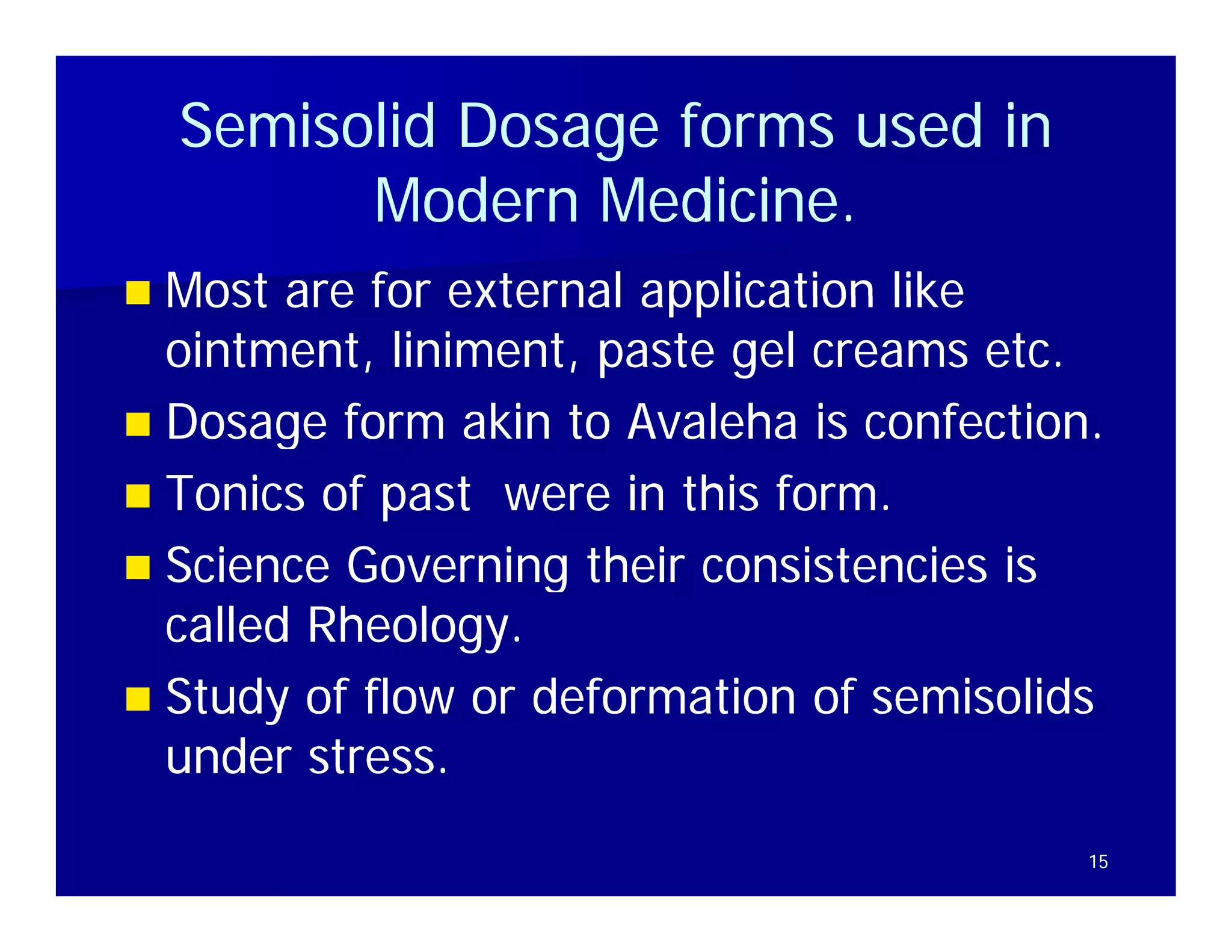 Semisolid Dosage forms used in
          Modern Medicine.
              d      di i
 Most are for external application like
  ointment, liniment, paste gel creams etc.
 Dosage form akin to Avaleha is confection
                                   confection.
 Tonics of past were in this form.
 Science Governing their consistencies is
  called Rheology.
         Rheology.
 Study of flow or deformation of semisolids
  under stress.
                                             15
 