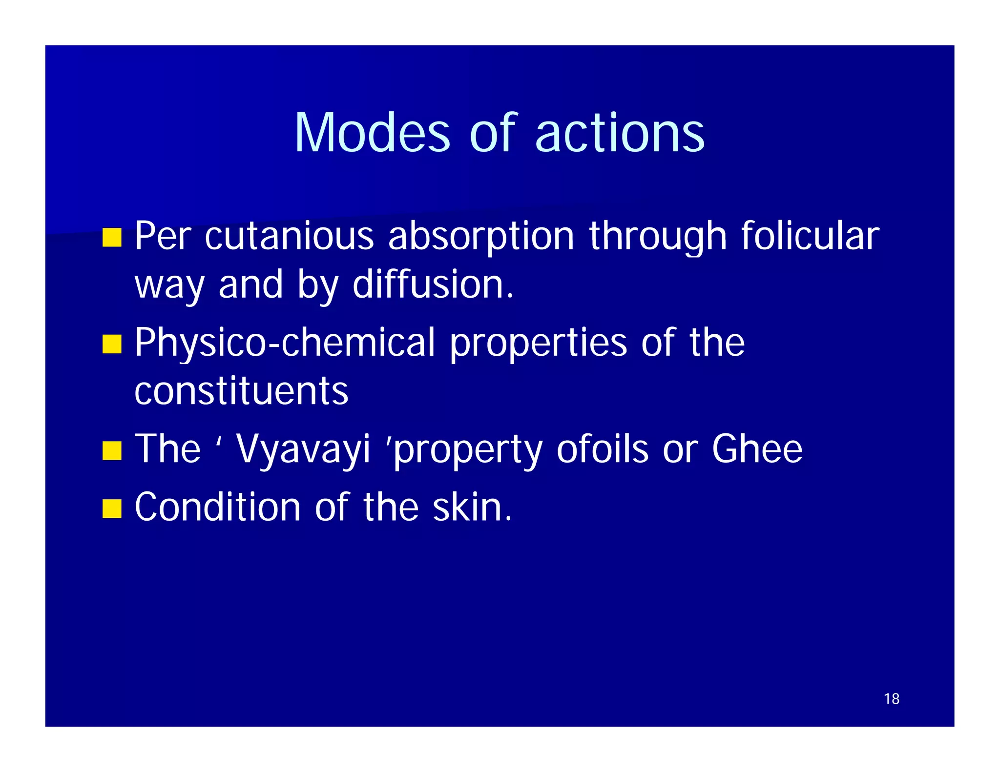 Modes of actions
 Per cutanious absorption through folicular
  way and by diffusion.
 Physico-chemical properties of the
  Physico-
  constituents
 Th ‘ Vyavayi ’
  The V        i ’property ofoils or Gh
                        t f il       Ghee
 Condition of the skin.




                                               18
 