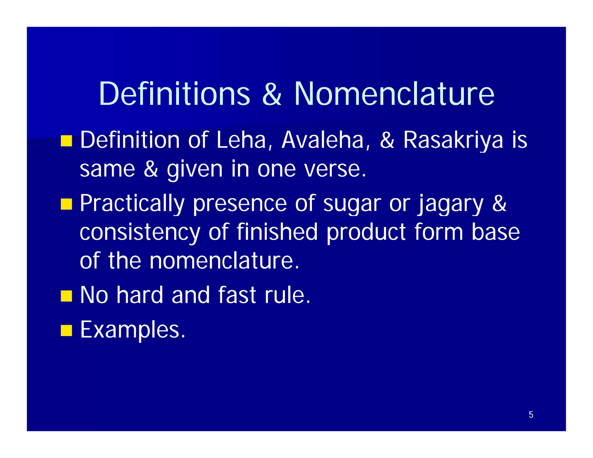 Definitions & N
    D fi iti      Nomenclature
                        l t
 Definition of Leha, Avaleha, & Rasakriya is
                Leha, Avaleha,
  same & given in one verse.
 Practically presence of sugar or jagary &
  consistency of finished product form base
  of the nomenclature.
         nomenclature
 No hard and fast rule.
 Examples.



                                                5
 