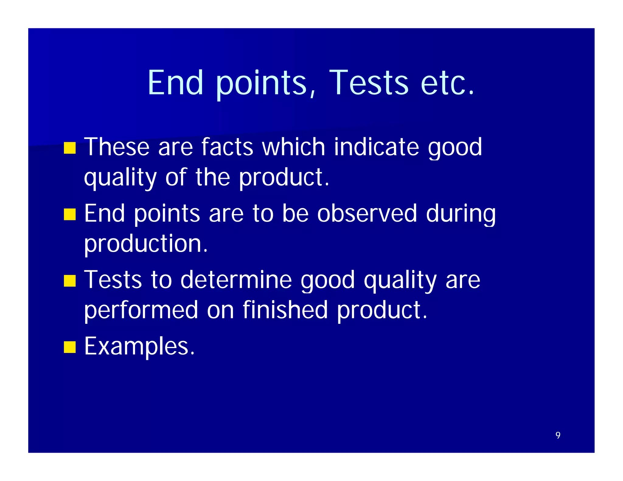 End points, Tests etc.
           points        etc
 These are facts which indicate good
  quality of the product.
 End points are to be observed during
  production.
T t t d t
  Tests to determine good quality are
                   i      d    lit
  performed on finished product.
 Examples.



                                         9
 