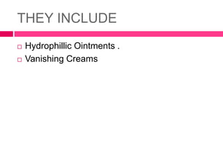 THEY INCLUDE
 Hydrophillic Ointments .
 Vanishing Creams
 