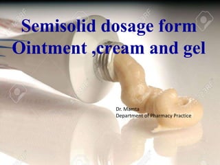 Semisolid dosage form
Ointment ,cream and gel
Dr. Mamta
Department of Pharmacy Practice
 