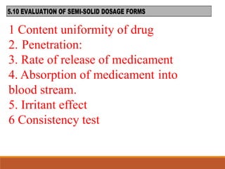 1 Content uniformity of drug
2. Penetration:
3. Rate of release of medicament
4. Absorption of medicament into
blood stream.
5. Irritant effect
6 Consistency test
 