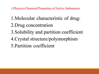 1.Physico-Chemical Properties of Active Substances
1.Molecular characteristic of drug:
2.Drug concentration
3.Solubility and partition coefficient
4.Crystal structure/polymorphism
5.Partition coefficient
 