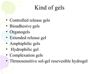 Kind of gels
• Controlled release gels
• Bioadhesive gels
• Organogels
• Extended release gel
• Amphiphilic gels
• Hydrophilic gel
• Complexation gels
• Thrmosensitive sol-gel resevesible hydrogel
 