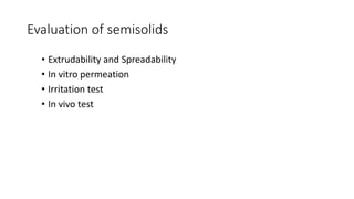 Evaluation of semisolids
• Extrudability and Spreadability
• In vitro permeation
• Irritation test
• In vivo test
 