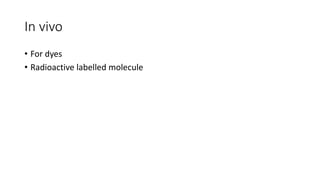 In vivo
• For dyes
• Radioactive labelled molecule
 