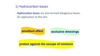 Hydrocarbon bases are also termed oleaginous bases.
On application to the skin
1) Hydrocarbon bases
protect against the escape of moisture
emollient effect occlusive dressings
 