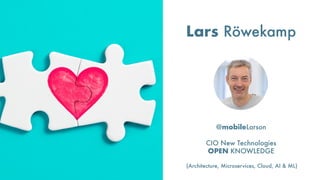@mobileLarson
CIO New Technologies
OPEN KNOWLEDGE
Lars Röwekamp
(Architecture, Microservices, Cloud, AI & ML)
Das bin ich >
 