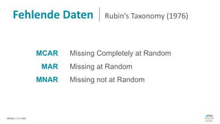 Fehlende Daten Rubin‘s Taxonomy (1976)
Missing Completely at Random
Missing at Random
Missing not at Random
MCAR
MAR
MNAR
 