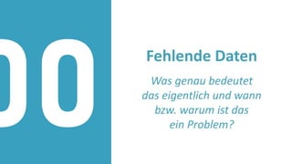 Fehlende Daten
Was genau bedeutet
das eigentlich und wann
bzw. warum ist das
ein Problem?
00
 