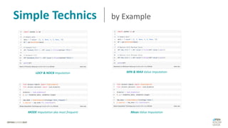 Simple Technics by Example
LOCF & NOCB Imputation
MODE Imputation aka most frequent
MIN & MAX Value Imputation
Mean Value Imputation
 