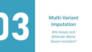 Multi-Variant
Imputation
Wie lassen sich
fehlende Werte
besser ersetzen?
03
 
