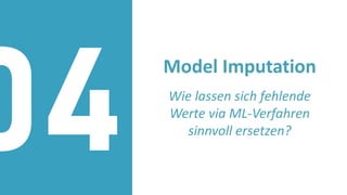 Model Imputation
Wie lassen sich fehlende
Werte via ML-Verfahren
sinnvoll ersetzen?
04
 