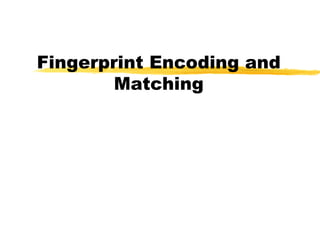 Fingerprint Encoding and
Matching
 