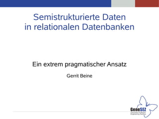 Semistrukturierte Daten
in relationalen Datenbanken
Ein extrem pragmatischer Ansatz
Gerrit Beine
 