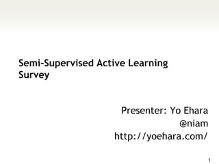 Semi-Supervised Active Learning
Survey


                    Presenter: Yo Ehara
                                 @niam
                   http://yoehara.com/

                                      1
 