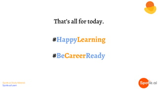 Spotle.ai Study Material
Spotle.ai/Learn
#HappyLearning
#BeCareerReady
That’s all for today.
 
