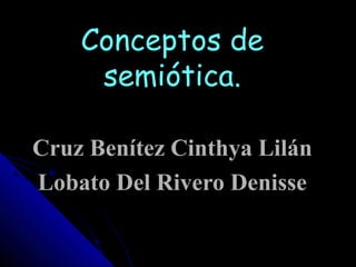 Conceptos de
     semiótica.

Cruz Benítez Cinthya Lilán
Lobato Del Rivero Denisse
 