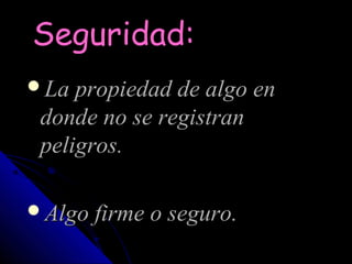 Seguridad:
La propiedad de algo en
 donde no se registran
 peligros.

Algo firme o seguro.
 