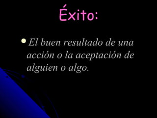 Éxito:
El buen resultado de una
 acción o la aceptación de
 alguien o algo.
 