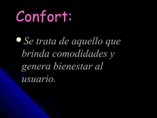 Confort:
Se trata de aquello que
 brinda comodidades y
 genera bienestar al
 usuario.
 